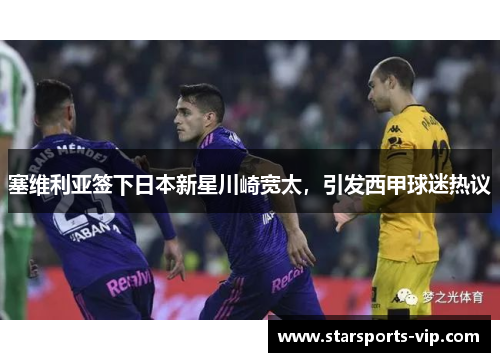 塞维利亚签下日本新星川崎宽太，引发西甲球迷热议