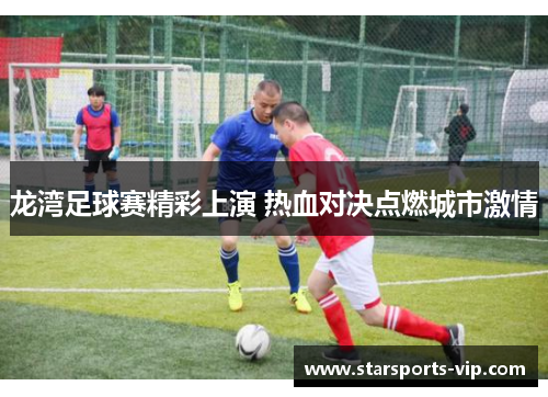 龙湾足球赛精彩上演 热血对决点燃城市激情