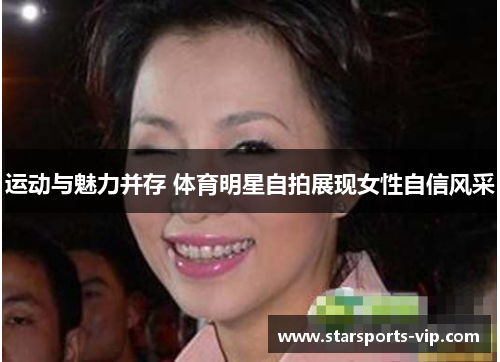运动与魅力并存 体育明星自拍展现女性自信风采