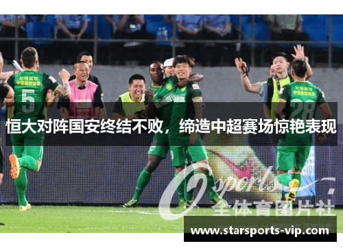 恒大对阵国安终结不败，缔造中超赛场惊艳表现