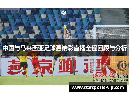 中国与马来西亚足球赛精彩直播全程回顾与分析