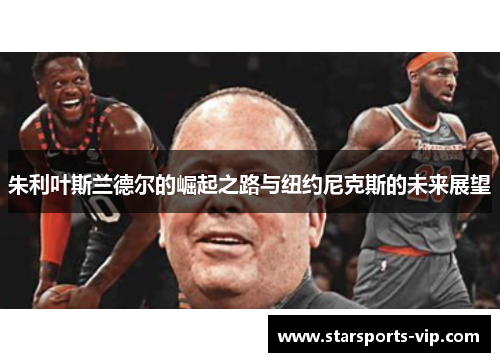 朱利叶斯兰德尔的崛起之路与纽约尼克斯的未来展望