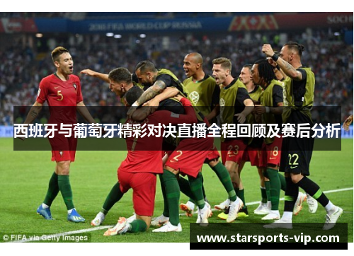 西班牙与葡萄牙精彩对决直播全程回顾及赛后分析