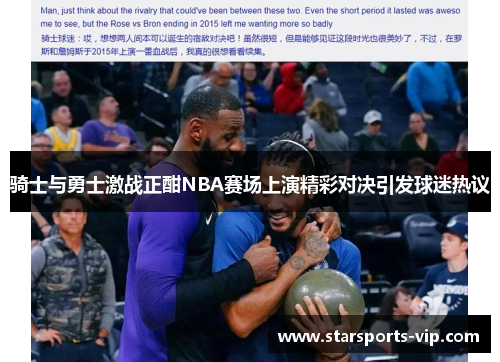 骑士与勇士激战正酣NBA赛场上演精彩对决引发球迷热议