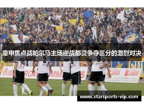 意甲焦点战帕尔马主场迎战都灵争夺三分的激烈对决