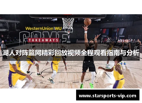 湖人对阵篮网精彩回放视频全程观看指南与分析